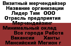 Визитный мерчендайзер › Название организации ­ Лидер Тим, ООО › Отрасль предприятия ­ Мерчендайзинг › Минимальный оклад ­ 18 000 - Все города Работа » Вакансии   . Ханты-Мансийский,Мегион г.